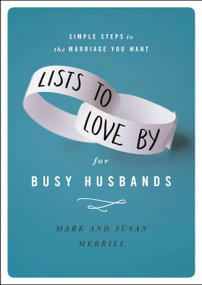 Lists to Love By for Busy Husbands (Simple Steps to the Marriage You Want) by Mark Merrill, Susan Merrill, 9781455596836