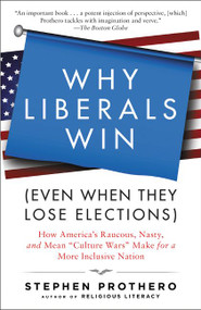Why Liberals Win (Even When They Lose Elections) (How America's Raucous, Nasty, and Mean "Culture Wars" Make for a More Inclusive Nation) by Stephen Prothero, 9780061571312