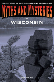 Myths and Mysteries of Wisconsin (True Stories Of The Unsolved And Unexplained) by Michael Bie, 9780762769834