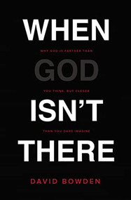 When God Isn't There (Why God Is Farther than You Think but Closer than You Dare Imagine) by David Bowden, 9780718077631