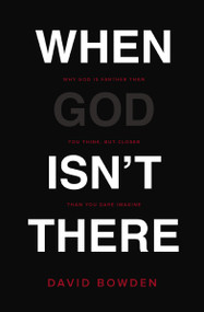 When God Isn't There (Why God Is Farther than You Think but Closer than You Dare Imagine) by David Bowden, 9780718077631