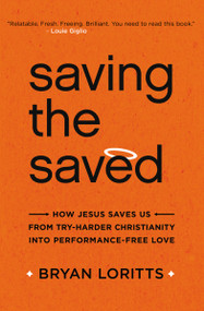 Saving the Saved (How Jesus Saves Us from Try-Harder Christianity into Performance-Free Love) by Bryan Loritts, 9780310344995
