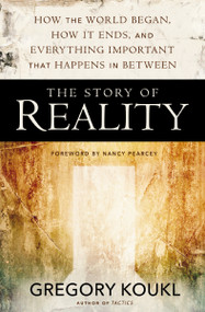 The Story of Reality (How the World Began, How It Ends, and Everything Important that Happens in Between) by Gregory Koukl, Nancy Pearcey, 9780310525042