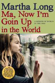 Ma, Now I'm Goin Up in the World (A Memoir of Dublin in the 1960s) by Martha Long, 9781609806873