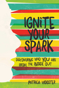 Ignite Your Spark (Discovering Who You Are from the Inside Out) by Patricia Wooster, 9781582705651