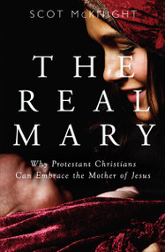 The Real Mary (Why Protestant Christians Can Embrace the Mother of Jesus) by Scot McKnight, 9781612619019