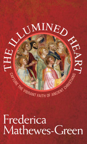 The Illumined Heart (Capture the Vibrant Faith of Ancient Christians) by Frederica Mathewes-Green, 9781557255532