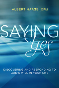 Saying Yes (Discovering and Responding to God's Will in Your Life) by Albert Haase, 9781612617619