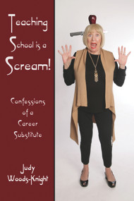 Teaching School is a Scream! (Confessions of a Substitute Teacher) by Judy Woods-Knight, 9781944297077