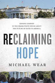 Reclaiming Hope (Lessons Learned in the Obama White House About the Future of Faith in America) by Michael R. Wear, 9780718082321