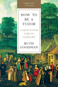 How To Be a Tudor (A Dawn-to-Dusk Guide to Tudor Life) - 9781631492532 by Ruth Goodman, 9781631492532