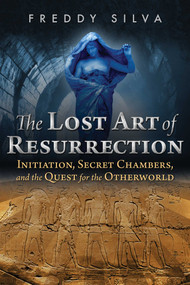 The Lost Art of Resurrection (Initiation, Secret Chambers, and the Quest for the Otherworld) by Freddy Silva, 9781620556368
