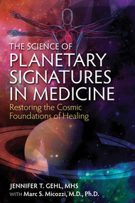 The Science of Planetary Signatures in Medicine (Restoring the Cosmic Foundations of Healing) by Jennifer T. Gehl, Marc S. Micozzi, 9781620554982