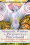 Shamanic Wisdom for Pregnancy and Parenthood (Practices to Embrace the Transformative Power of Becoming a Parent) by Anna Cariad-Barrett, 9781591432432
