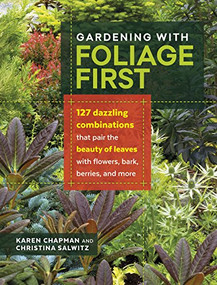 Gardening with Foliage First (127 Dazzling Combinations That Pair the Beauty of Leaves with Flowers, Bark, Berries, and More) by Karen Chapman, Christina Salwitz, 9781604696646