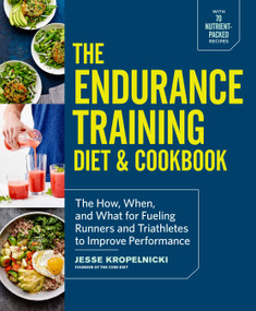 The Endurance Training Diet & Cookbook (The How, When, and What for Fueling Runners and Triathletes to Improve Performance) by Jesse Kropelnicki, 9781101904602