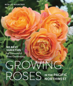 Growing Roses in the Pacific Northwest (90 Best Varieties for Successful Rose Gardening) by Nita-Jo Rountree, 9781632170491