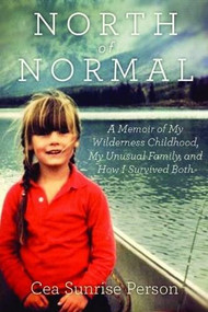 North Of Normal (A Memoir of My Wilderness Childhood, My Counterculture Family, and How I Survived Both) by Cea Sunrise Person, 9781443424370