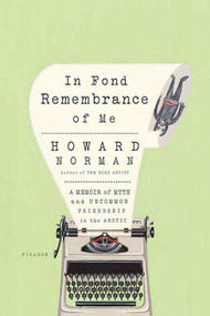 In Fond Remembrance of Me (A Memoir of Myth and Uncommon Friendship in the Arctic) by Howard Norman, 9780312425227