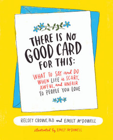 There Is No Good Card for This (What To Say and Do When Life Is Scary, Awful, and Unfair to People You Love) by Kelsey Crowe, Emily McDowell, 9780062469991