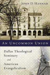 An Uncommon Union (Dallas Theological Seminary and American Evangelicalism) by John D. Hannah, Zondervan, 9780310537830