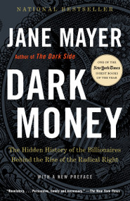 Dark Money (The Hidden History of the Billionaires Behind the Rise of the Radical Right) by Jane Mayer, 9780307947901