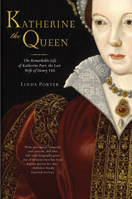 Katherine the Queen (The Remarkable Life of Katherine Parr, the Last Wife of Henry VIII) by Linda Porter, 9780312616960