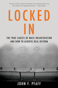 Locked In (The True Causes of Mass Incarceration-and How to Achieve Real Reform) by John Pfaff, 9780465096916