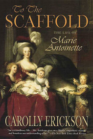 To the Scaffold (The Life of Marie Antoinette) by Carolly Erickson, 9780312322052