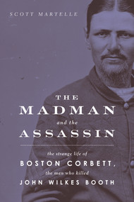 The Madman and the Assassin (The Strange Life of Boston Corbett, the Man Who Killed John Wilkes Booth) by Scott Martelle, 9781613736494