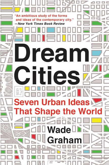 Dream Cities (Seven Urban Ideas That Shape the World) - 9780062196323 by Wade Graham, 9780062196323