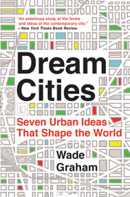 Dream Cities (Seven Urban Ideas That Shape the World) - 9780062196323 by Wade Graham, 9780062196323
