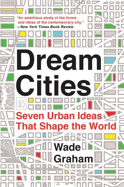 Dream Cities (Seven Urban Ideas That Shape the World) - 9780062196323 by Wade Graham, 9780062196323