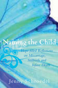 Naming the Child (Hope-Filled Reflections on Miscarriage, Stillbirth, and Infant Death) by Schroedel Jenny, 9781557255853
