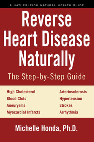Reverse Heart Disease Naturally (Cures for high cholesterol, hypertension, arteriosclerosis, blood clots, aneurysms, myocardial infarcts and more.) by Michelle Honda, 9781578266630