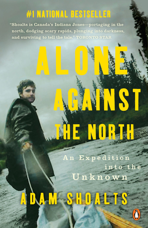 Alone Against the North (An Expedition into the Unknown) by Adam Shoalts, 9780143193975