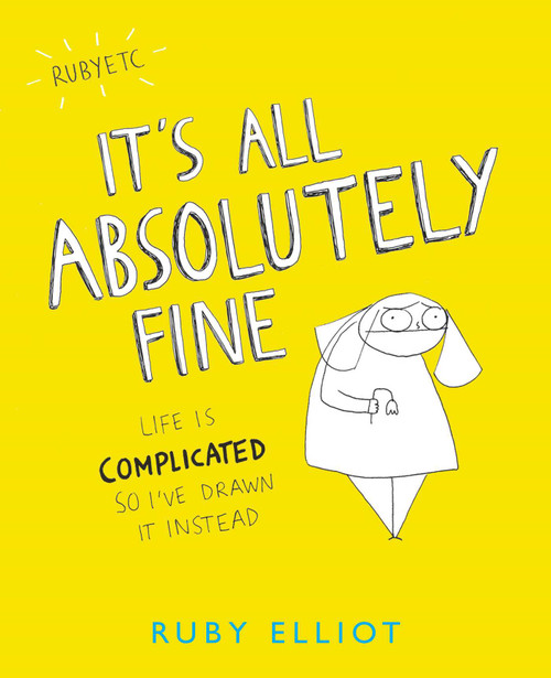 It's All Absolutely Fine (Life Is Complicated So I've Drawn It Instead) by Ruby Elliot, 9781449480424