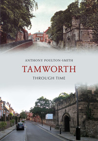 Tamworth Through Time by Anthony Poulton-Smith, 9781445609461