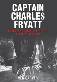 Captain Charles Fryatt (Courageous Mariner of the First World War) by Ben Carver, 9781445658612
