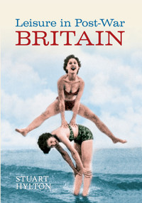 Leisure in Post-war Britain by Stuart Hylton, 9781445603438