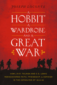 A Hobbit, a Wardrobe, and a Great War (How J.R.R. Tolkien and C.S. Lewis Rediscovered Faith, Friendship, and Heroism in the Cataclysm of 1914-1918) by Joseph Loconte, 9780718091453