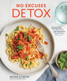 No Excuses Detox (100 Recipes to Help You Eat Healthy Every Day [A Cookbook]) by Megan Gilmore, 9780399579028