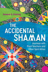 The Accidental Shaman (Journeys with Plant Teachers and Other Spirit Allies) by Howard G. Charing, Stephan V. Beyer, 9781620556092