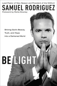 Be Light (Shining God's Beauty, Truth, and Hope into a Darkened World) by Samuel Rodriguez, Roma Downey, 9781601428189
