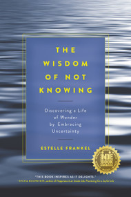 The Wisdom of Not Knowing (Discovering a Life of Wonder by Embracing Uncertainty) by Estelle Frankel, 9781611802993