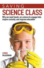 Saving Science Class (Why We Need Hands-on Science to Engage Kids, Inspire Curiosity, and Improve Education) by Christopher McGowan, 9781633882171