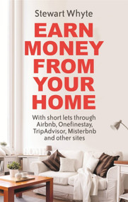 Earn Money From Your Home (With short lets through Airbnb, Onefinestay, TripAdvisor, Misterbnb and other sites) by Stewart Whyte, 9781472137739