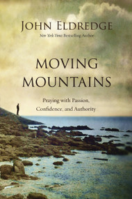 Moving Mountains (Praying with Passion, Confidence, and Authority) - 9780718088590 by John Eldredge, 9780718088590