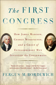 The First Congress (How James Madison, George Washington, and a Group of Extraordinary Men Invented the Government) by Fergus M. Bordewich, 9781451692112