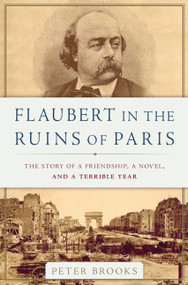 Flaubert in the Ruins of Paris (The Story of a Friendship, a Novel, and a Terrible Year) by Peter Brooks, 9780465096022